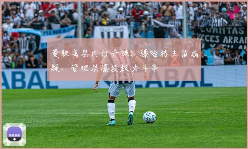 曼联高层内讧升级：滕哈格去留成疑，管理层爆发权力斗争